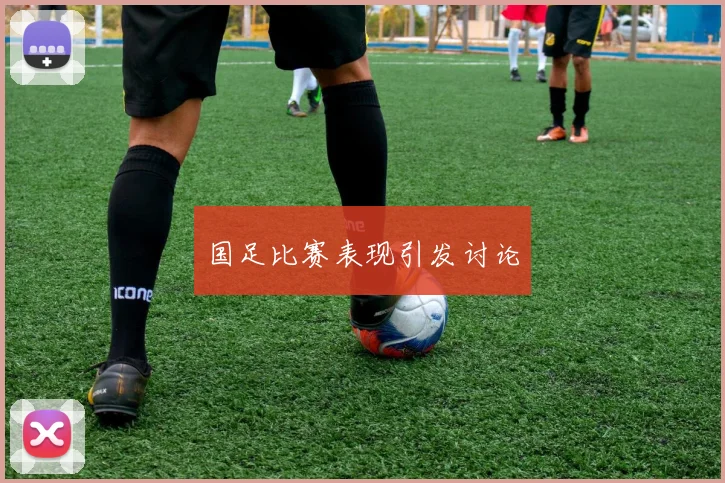 国足比赛表现引发讨论