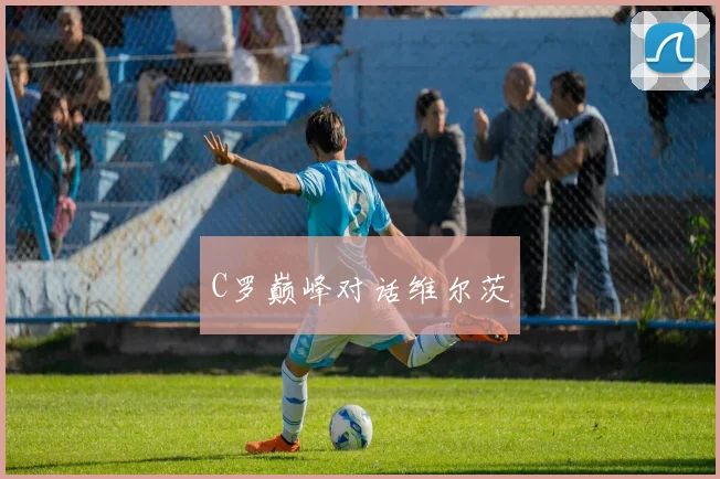 C罗巅峰对话维尔茨