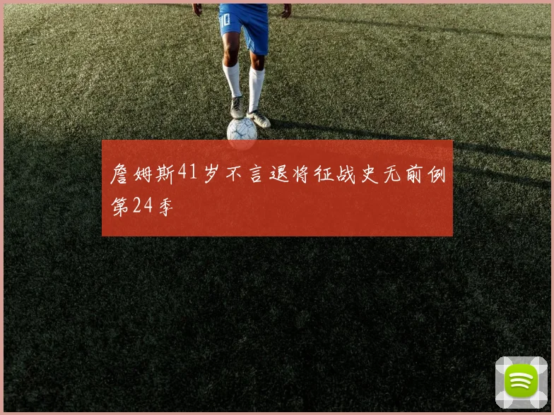 詹姆斯41岁不言退将征战史无前例第24季