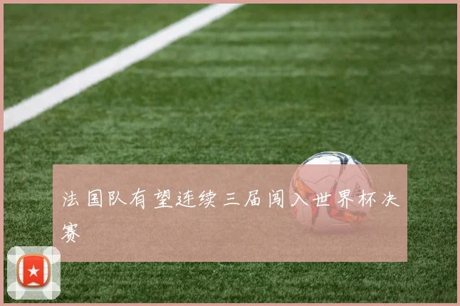 法国队有望连续三届闯入世界杯决赛