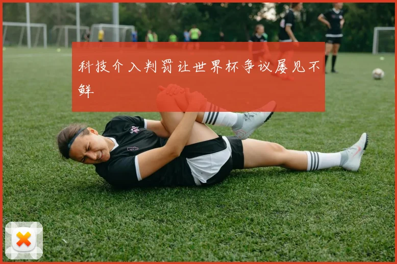 科技介入判罚让世界杯争议屡见不鲜